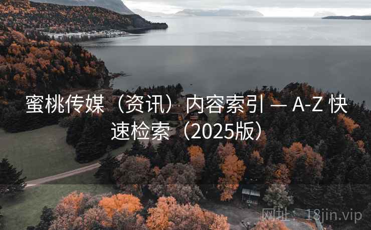 蜜桃传媒（资讯）内容索引 — A-Z 快速检索（2025版）