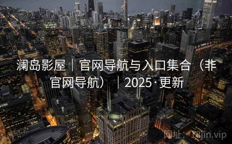 澜岛影屋｜官网导航与入口集合（非官网导航）｜2025·更新