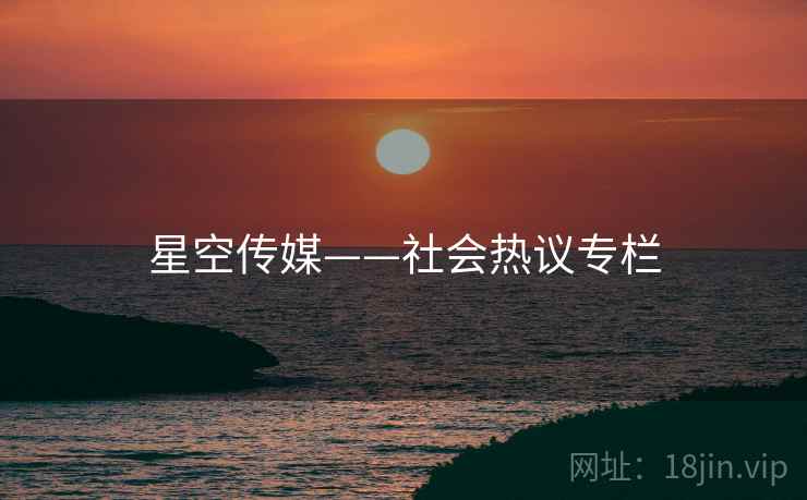 星空传媒——社会热议专栏