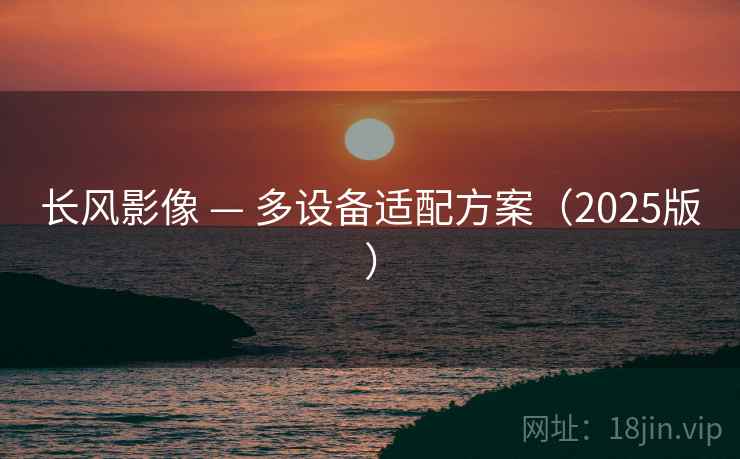 长风影像 — 多设备适配方案（2025版）