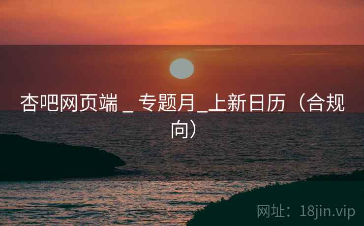 杏吧网页端 _ 专题月_上新日历（合规向）