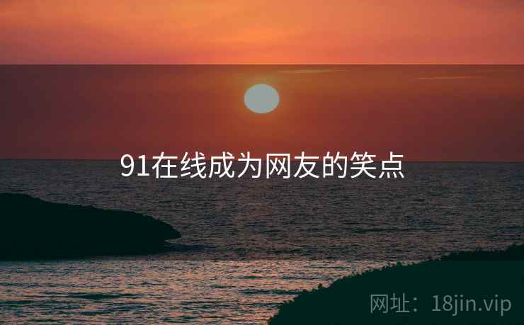 91在线成为网友的笑点