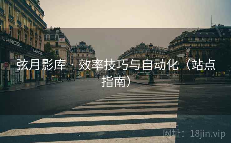 弦月影库 · 效率技巧与自动化（站点指南）