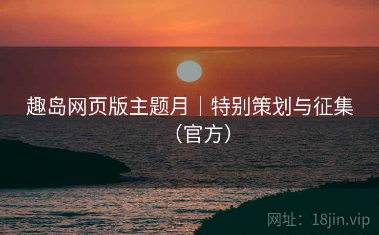 趣岛网页版主题月｜特别策划与征集（官方）