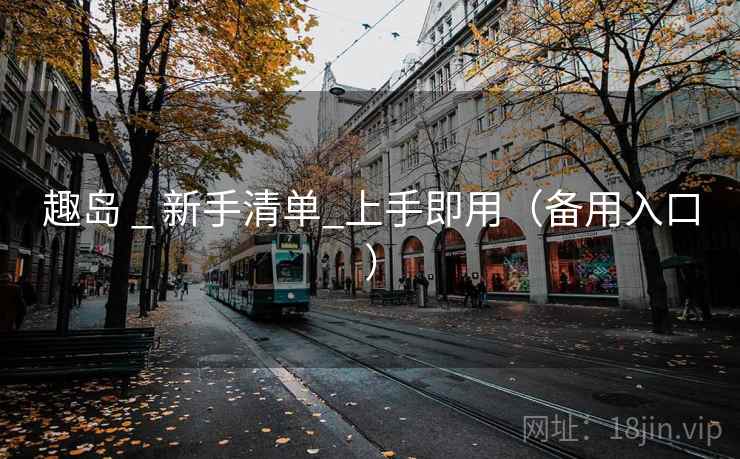 趣岛 _ 新手清单_上手即用（备用入口）
