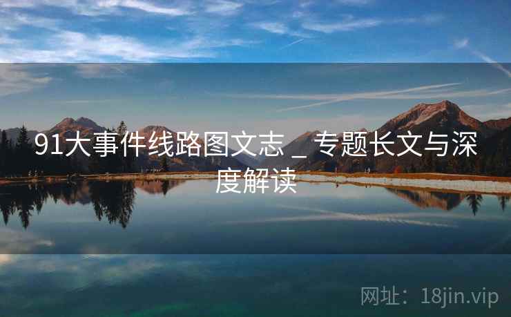 91大事件线路图文志 _ 专题长文与深度解读