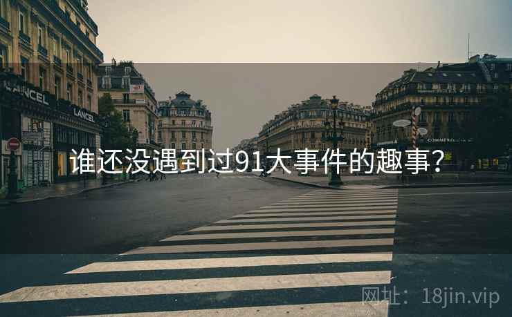 谁还没遇到过91大事件的趣事？