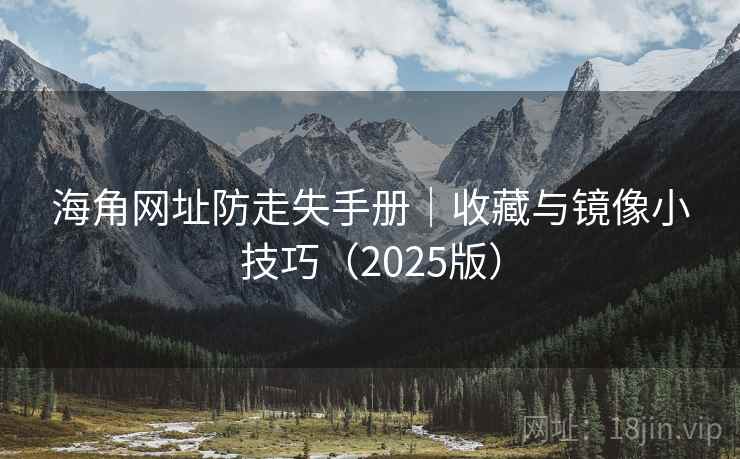 海角网址防走失手册｜收藏与镜像小技巧（2025版）