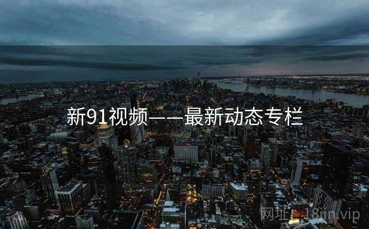 新91视频——最新动态专栏