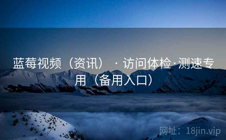 蓝莓视频（资讯） · 访问体检·测速专用（备用入口）