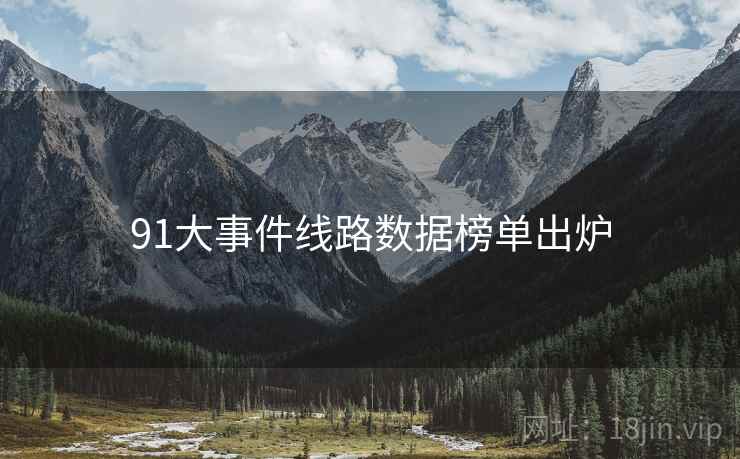 91大事件线路数据榜单出炉