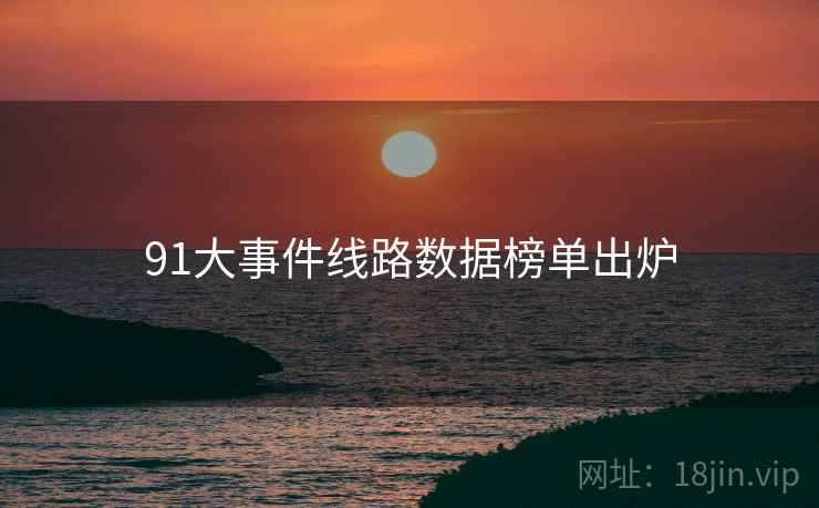 91大事件线路数据榜单出炉