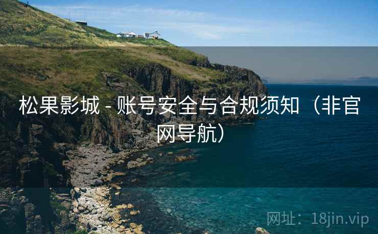 松果影城 - 账号安全与合规须知（非官网导航）