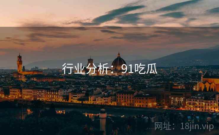 行业分析：91吃瓜