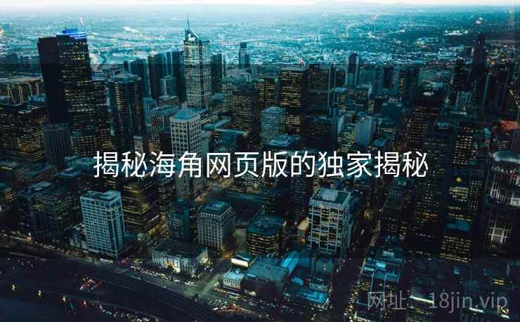揭秘海角网页版的独家揭秘