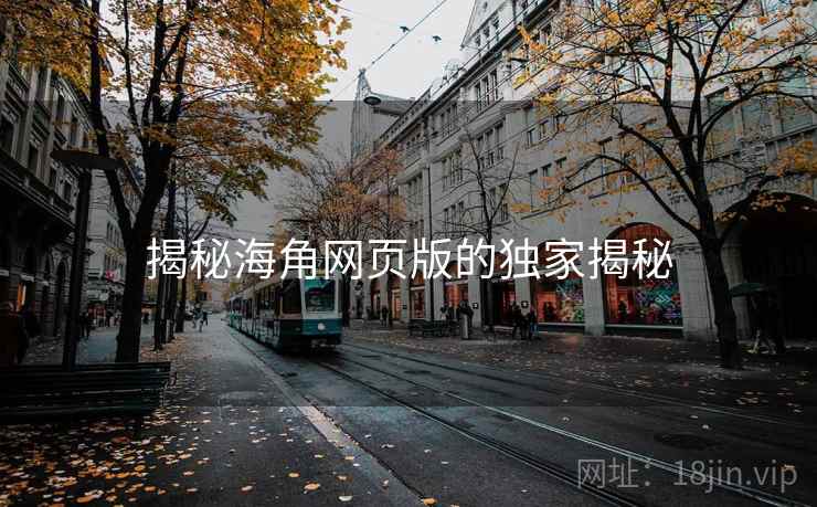 揭秘海角网页版的独家揭秘