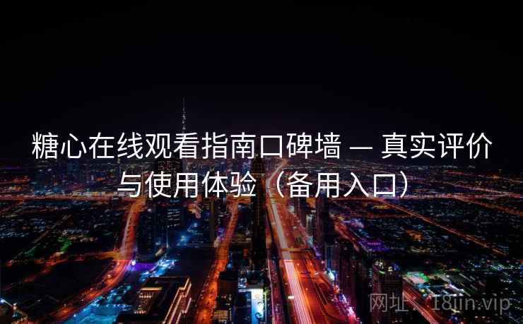糖心在线观看指南口碑墙 — 真实评价与使用体验（备用入口）