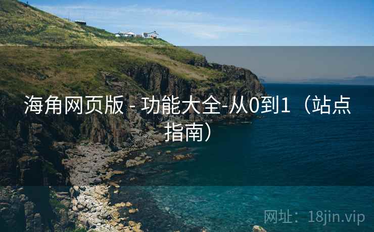 海角网页版 - 功能大全-从0到1(站点指南)
