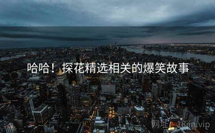 哈哈！探花精选相关的爆笑故事