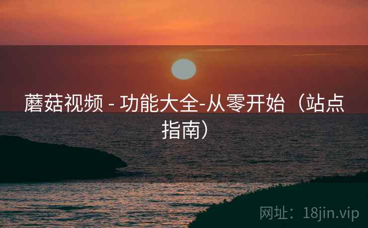 蘑菇视频 - 功能大全-从零开始（站点指南）