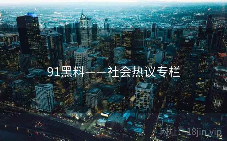 91黑料——社会热议专栏