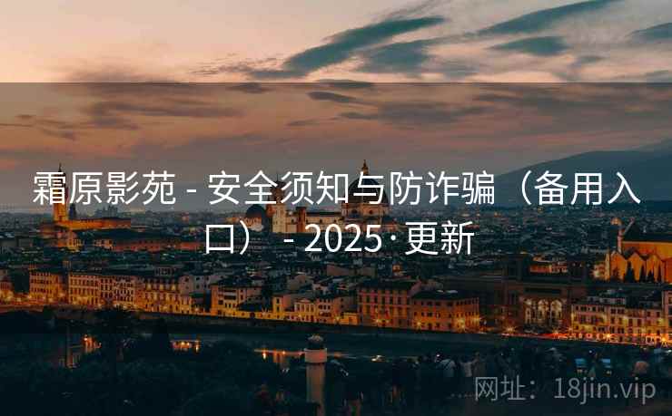霜原影苑 - 安全须知与防诈骗(备用入口) - 2025·更新 霜原影苑 - 安全须知与防诈骗(备用入口) - 2025·更新