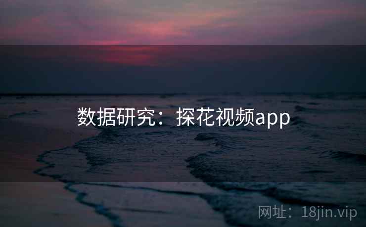 数据研究:探花视频app 数据研究:探花视频app