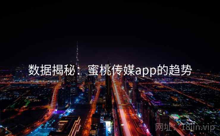 数据揭秘:蜜桃传媒app的趋势 数据揭秘:蜜桃传媒app的趋势