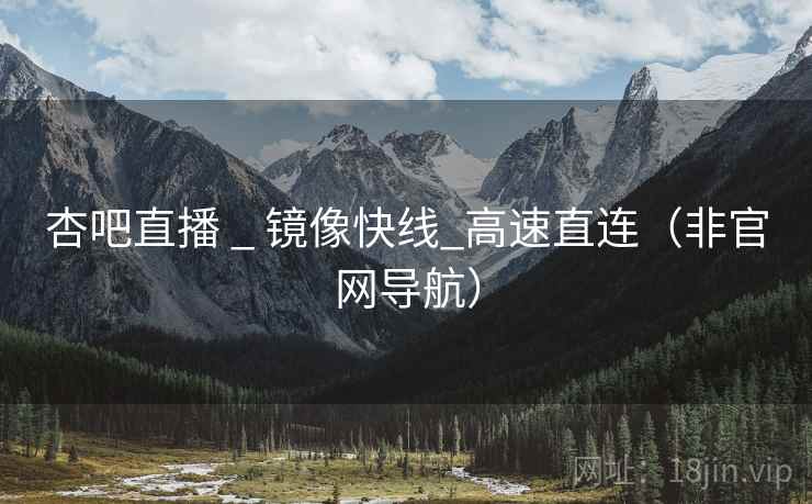 杏吧直播 _ 镜像快线_高速直连(非官网导航) 杏吧直播 _ 镜像快线_高速直连(非官网导航)