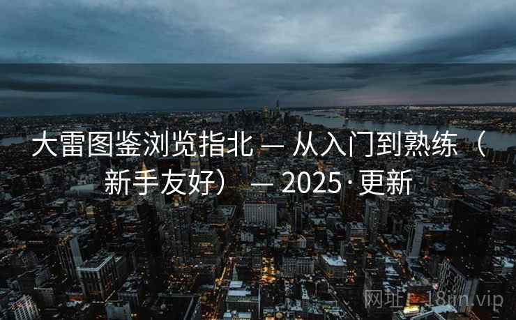 大雷图鉴浏览指北 — 从入门到熟练(新手友好) — 2025·更新 大雷图鉴浏览指北 — 从入门到熟练(新手友好) — 2025·更新
