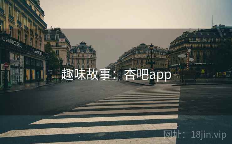 趣味故事:杏吧app 趣味故事:杏吧app