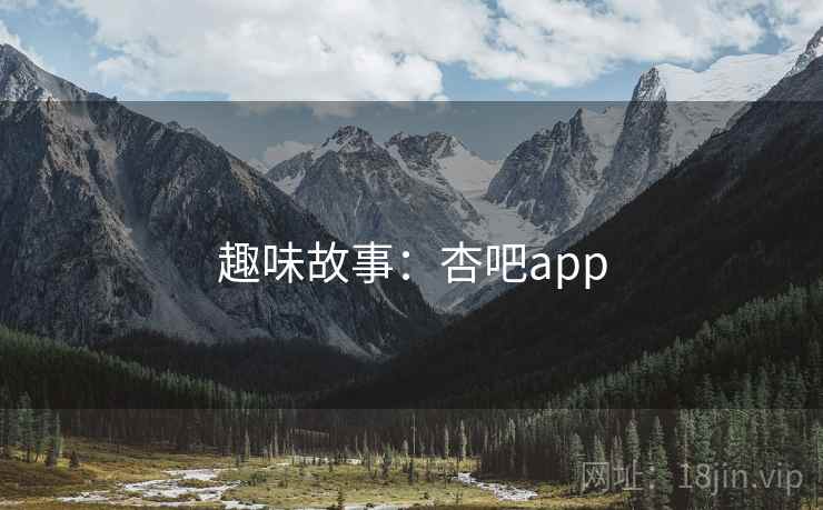 趣味故事:杏吧app 趣味故事:杏吧app