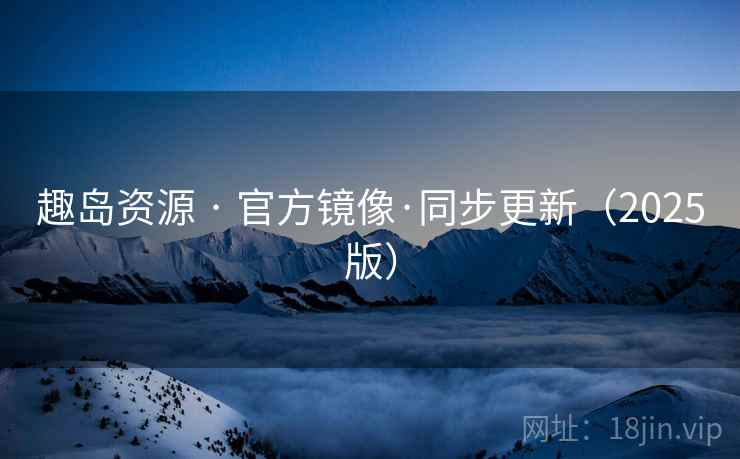趣岛资源 · 官方镜像·同步更新（2025版）