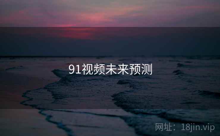 91视频未来预测 91视频未来预测