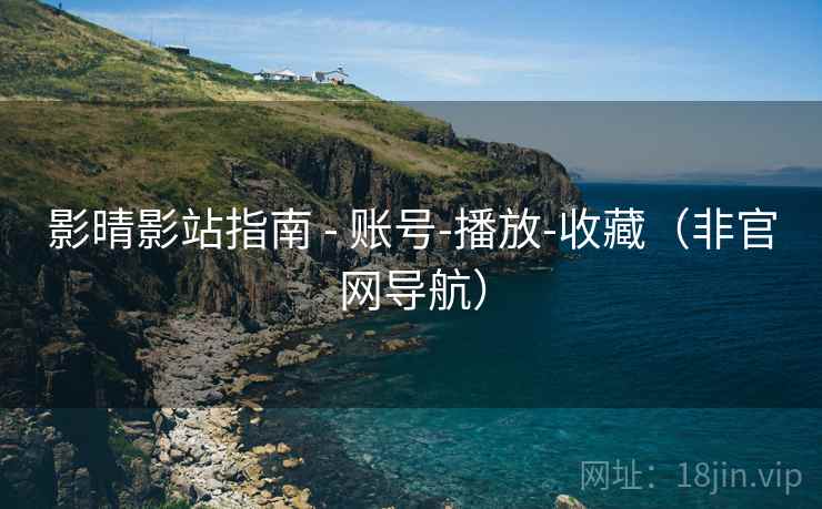 影晴影站指南 - 账号-播放-收藏(非官网导航) 影晴影站指南 - 账号-播放-收藏(非官网导航)
