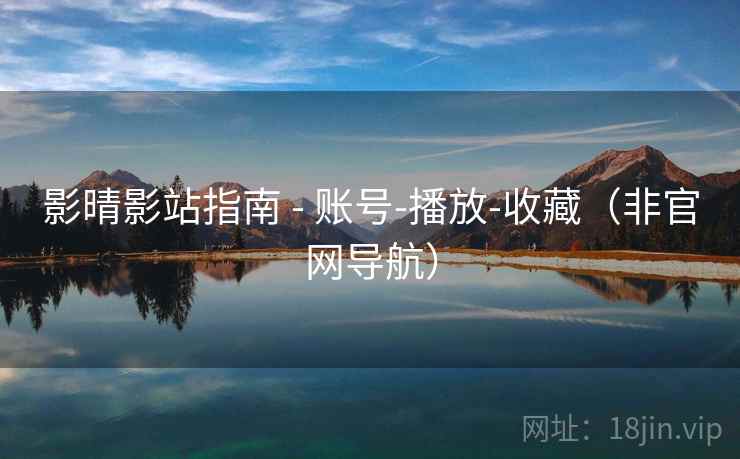 影晴影站指南 - 账号-播放-收藏(非官网导航)