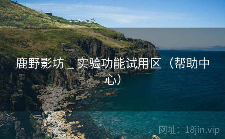 鹿野影坊 _ 实验功能试用区(帮助中心) 鹿野影坊 _ 实验功能试用区(帮助中心)