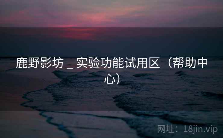 鹿野影坊 _ 实验功能试用区(帮助中心) 鹿野影坊 _ 实验功能试用区(帮助中心)