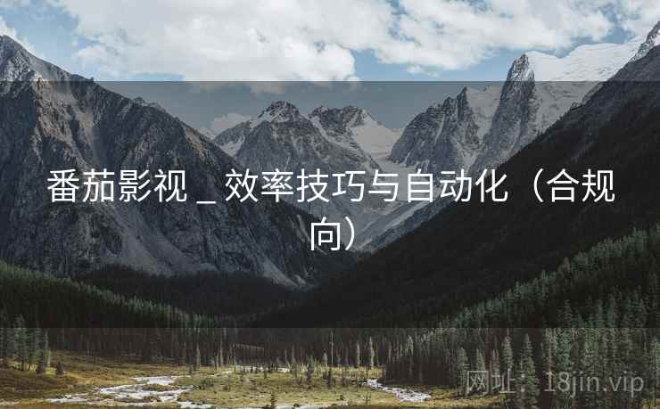 番茄影视 _ 效率技巧与自动化(合规向)