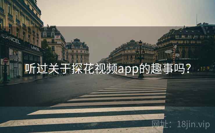 听过关于探花视频app的趣事吗? 听过关于探花视频app的趣事吗?