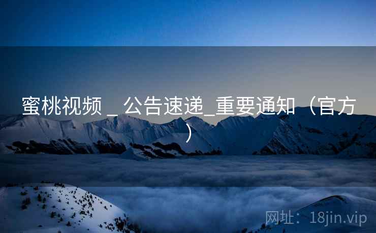 蜜桃视频 _ 公告速递_重要通知(官方)