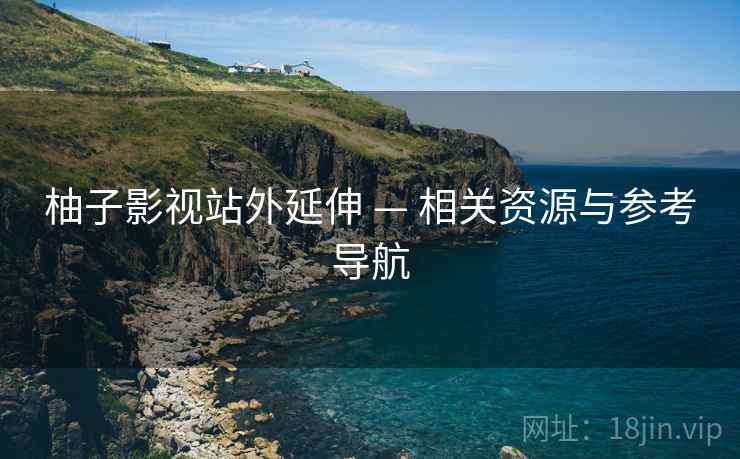 柚子影视站外延伸 — 相关资源与参考导航 柚子影视站外延伸 — 相关资源与参考导航