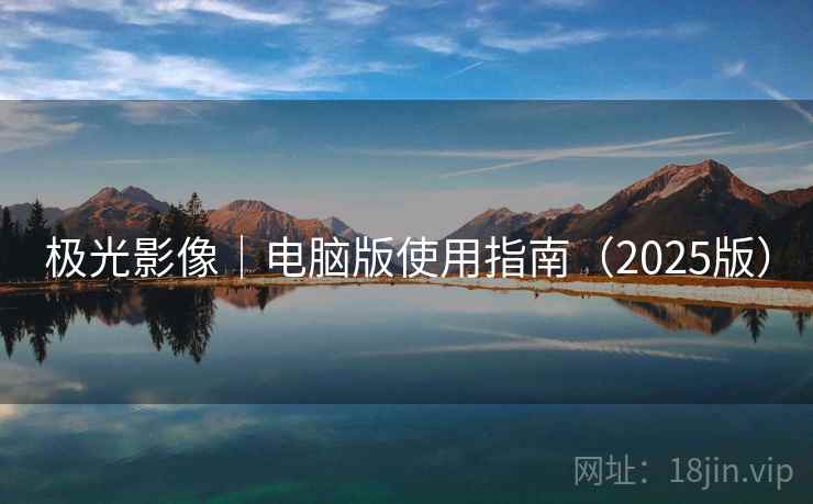 极光影像|电脑版使用指南(2025版) 极光影像|电脑版使用指南(2025版)