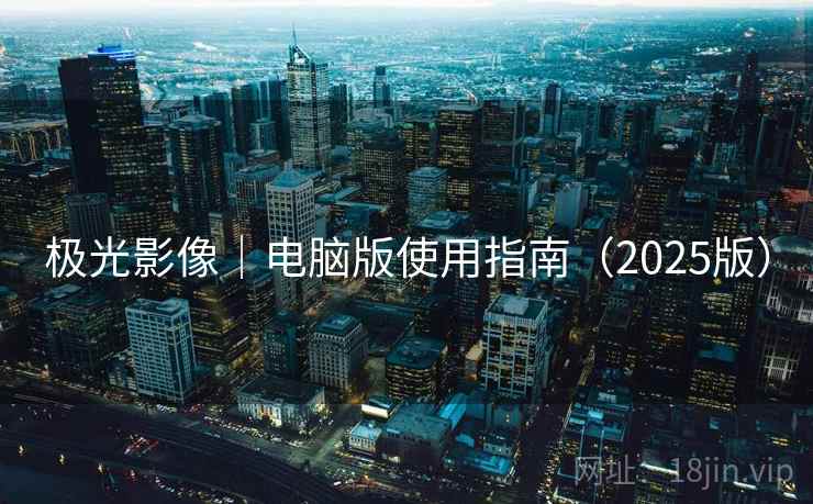 极光影像|电脑版使用指南(2025版)
