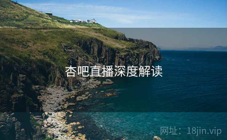 杏吧直播深度解读 杏吧直播深度解读