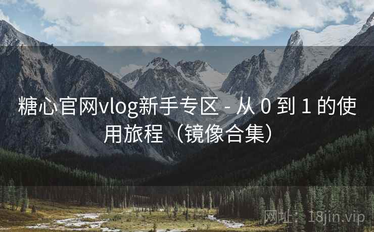 糖心官网vlog新手专区 - 从 0 到 1 的使用旅程(镜像合集) 糖心官网vlog新手专区 - 从 0 到 1 的使用旅程(镜像合集)