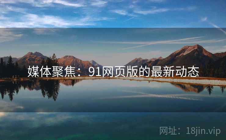 媒体聚焦:91网页版的最新动态