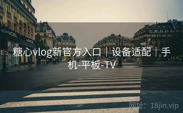糖心vlog新官方入口|设备适配|手机-平板-TV 糖心vlog新官方入口|设备适配|手机-平板-TV