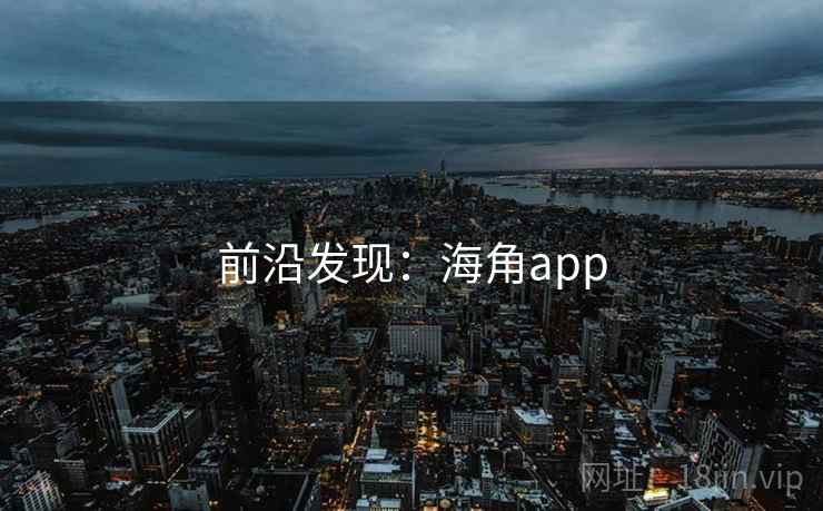 前沿发现:海角app 前沿发现:海角app