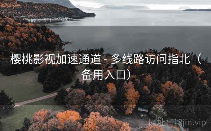 樱桃影视加速通道 - 多线路访问指北(备用入口) 樱桃影视加速通道 - 多线路访问指北(备用入口)